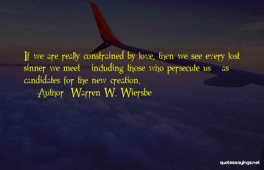 Warren W. Wiersbe Quotes: If We Are Really Constrained By Love, Then We See Every Lost Sinner We Meet - Including Those Who Persecute