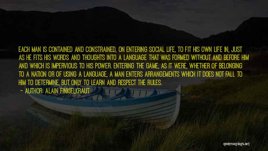 Alain Finkielkraut Quotes: Each Man Is Contained And Constrained, On Entering Social Life, To Fit His Own Life In, Just As He Fits