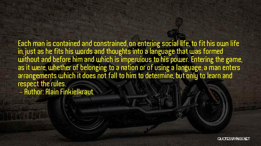 Alain Finkielkraut Quotes: Each Man Is Contained And Constrained, On Entering Social Life, To Fit His Own Life In, Just As He Fits