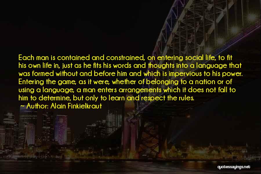 Alain Finkielkraut Quotes: Each Man Is Contained And Constrained, On Entering Social Life, To Fit His Own Life In, Just As He Fits