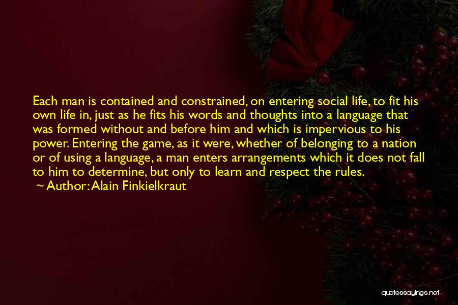 Alain Finkielkraut Quotes: Each Man Is Contained And Constrained, On Entering Social Life, To Fit His Own Life In, Just As He Fits