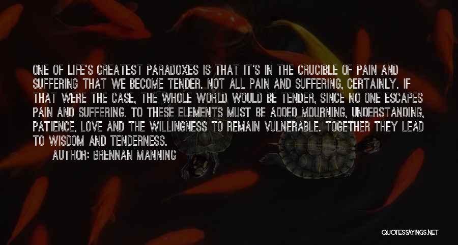 Brennan Manning Quotes: One Of Life's Greatest Paradoxes Is That It's In The Crucible Of Pain And Suffering That We Become Tender. Not