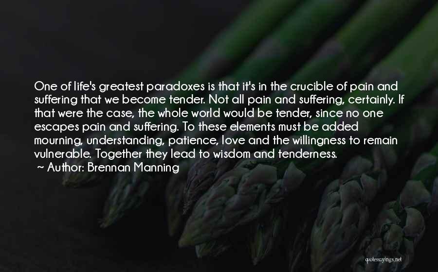 Brennan Manning Quotes: One Of Life's Greatest Paradoxes Is That It's In The Crucible Of Pain And Suffering That We Become Tender. Not