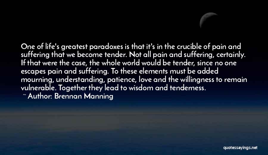 Brennan Manning Quotes: One Of Life's Greatest Paradoxes Is That It's In The Crucible Of Pain And Suffering That We Become Tender. Not