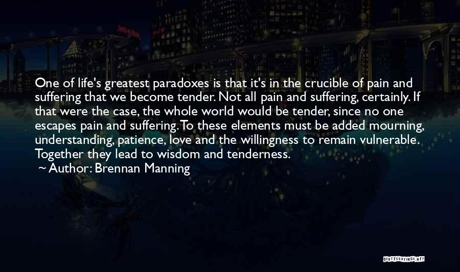 Brennan Manning Quotes: One Of Life's Greatest Paradoxes Is That It's In The Crucible Of Pain And Suffering That We Become Tender. Not