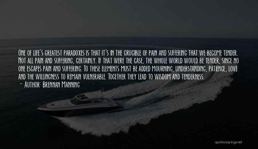 Brennan Manning Quotes: One Of Life's Greatest Paradoxes Is That It's In The Crucible Of Pain And Suffering That We Become Tender. Not