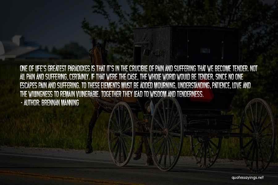 Brennan Manning Quotes: One Of Life's Greatest Paradoxes Is That It's In The Crucible Of Pain And Suffering That We Become Tender. Not