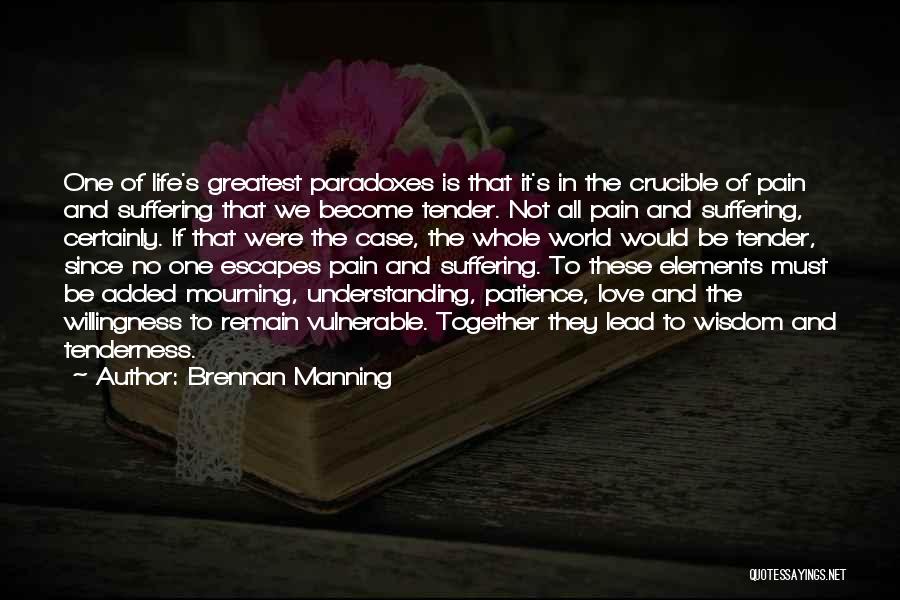 Brennan Manning Quotes: One Of Life's Greatest Paradoxes Is That It's In The Crucible Of Pain And Suffering That We Become Tender. Not