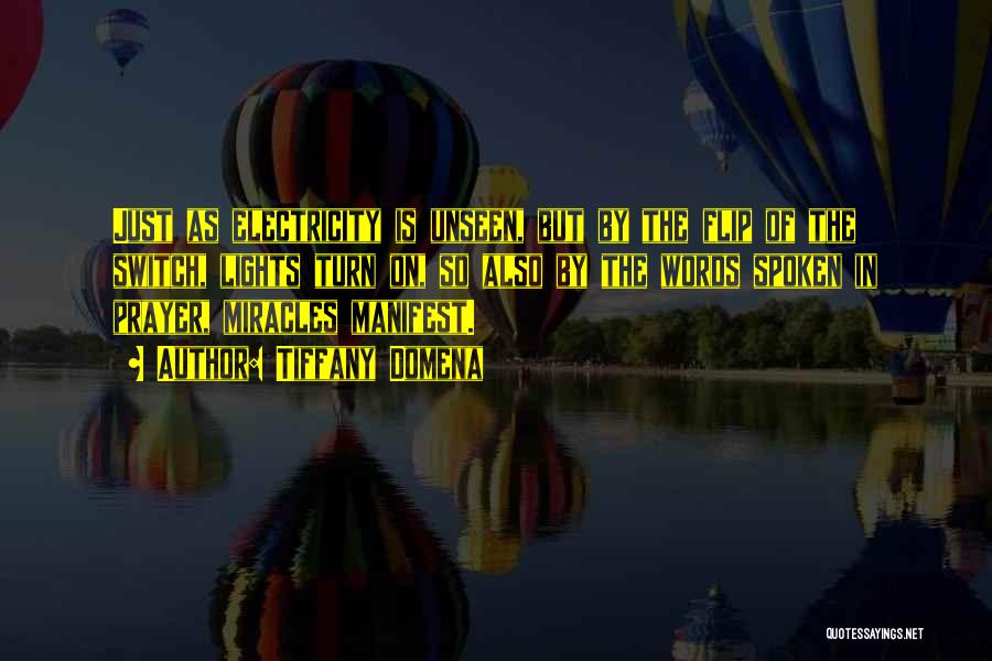 Tiffany Domena Quotes: Just As Electricity Is Unseen, But By The Flip Of The Switch, Lights Turn On, So Also By The Words