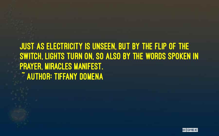 Tiffany Domena Quotes: Just As Electricity Is Unseen, But By The Flip Of The Switch, Lights Turn On, So Also By The Words