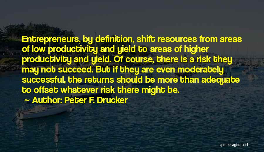 Peter F. Drucker Quotes: Entrepreneurs, By Definition, Shift Resources From Areas Of Low Productivity And Yield To Areas Of Higher Productivity And Yield. Of