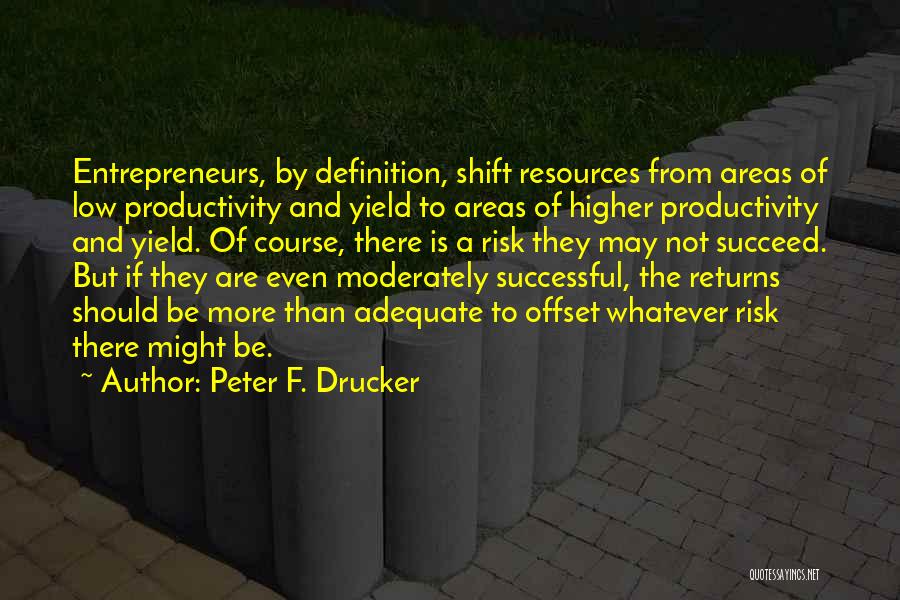 Peter F. Drucker Quotes: Entrepreneurs, By Definition, Shift Resources From Areas Of Low Productivity And Yield To Areas Of Higher Productivity And Yield. Of