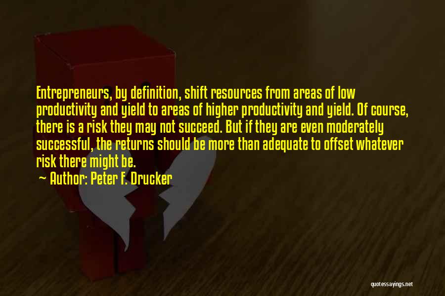 Peter F. Drucker Quotes: Entrepreneurs, By Definition, Shift Resources From Areas Of Low Productivity And Yield To Areas Of Higher Productivity And Yield. Of