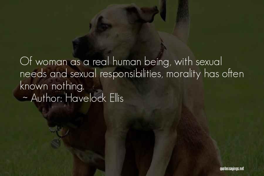 Havelock Ellis Quotes: Of Woman As A Real Human Being, With Sexual Needs And Sexual Responsibilities, Morality Has Often Known Nothing.