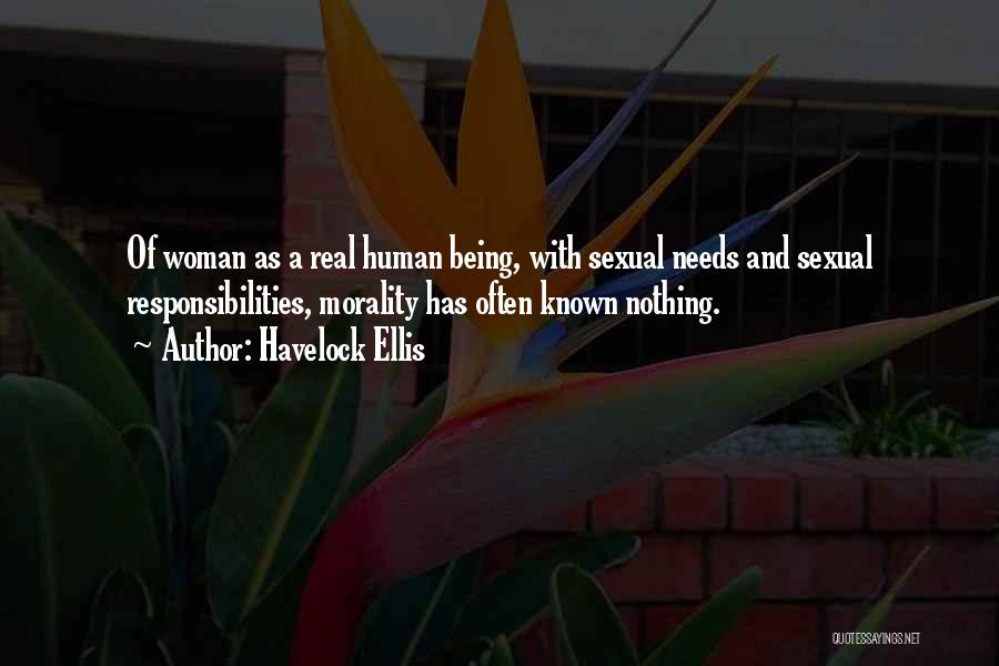 Havelock Ellis Quotes: Of Woman As A Real Human Being, With Sexual Needs And Sexual Responsibilities, Morality Has Often Known Nothing.