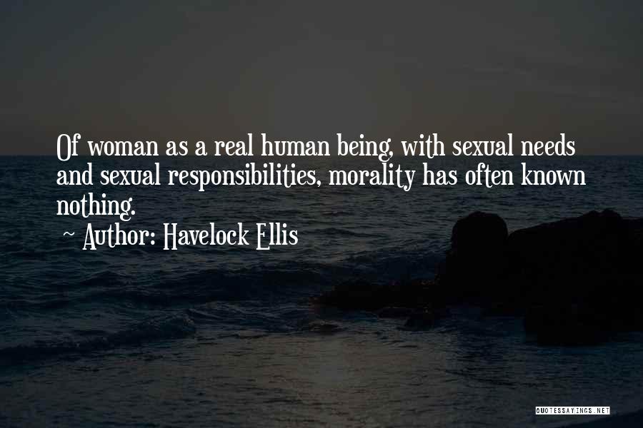 Havelock Ellis Quotes: Of Woman As A Real Human Being, With Sexual Needs And Sexual Responsibilities, Morality Has Often Known Nothing.