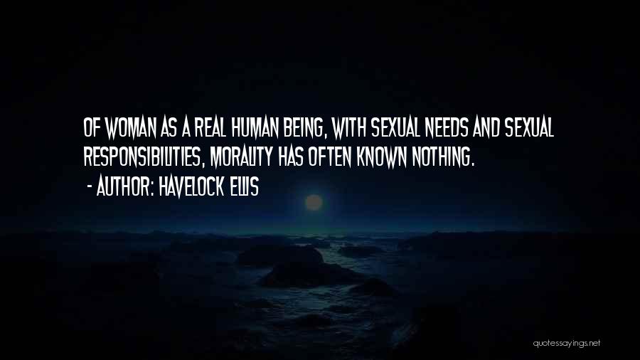 Havelock Ellis Quotes: Of Woman As A Real Human Being, With Sexual Needs And Sexual Responsibilities, Morality Has Often Known Nothing.