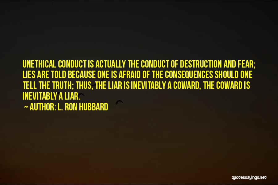 L. Ron Hubbard Quotes: Unethical Conduct Is Actually The Conduct Of Destruction And Fear; Lies Are Told Because One Is Afraid Of The Consequences