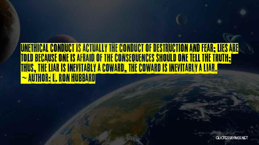L. Ron Hubbard Quotes: Unethical Conduct Is Actually The Conduct Of Destruction And Fear; Lies Are Told Because One Is Afraid Of The Consequences