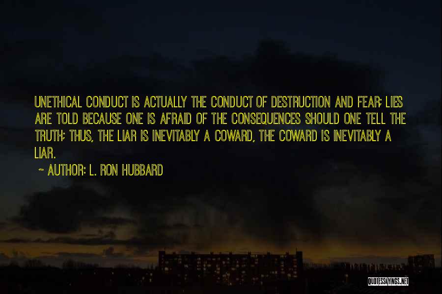 L. Ron Hubbard Quotes: Unethical Conduct Is Actually The Conduct Of Destruction And Fear; Lies Are Told Because One Is Afraid Of The Consequences