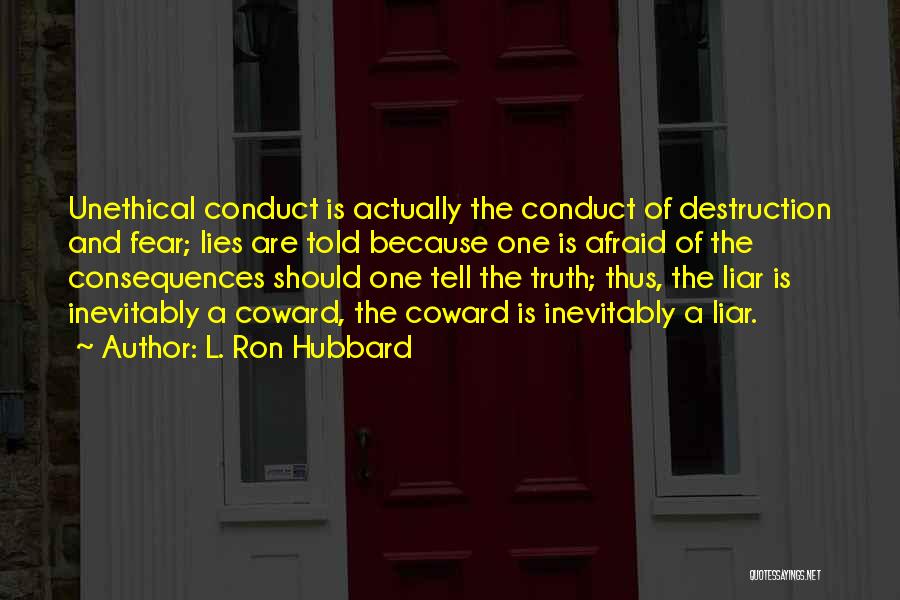 L. Ron Hubbard Quotes: Unethical Conduct Is Actually The Conduct Of Destruction And Fear; Lies Are Told Because One Is Afraid Of The Consequences