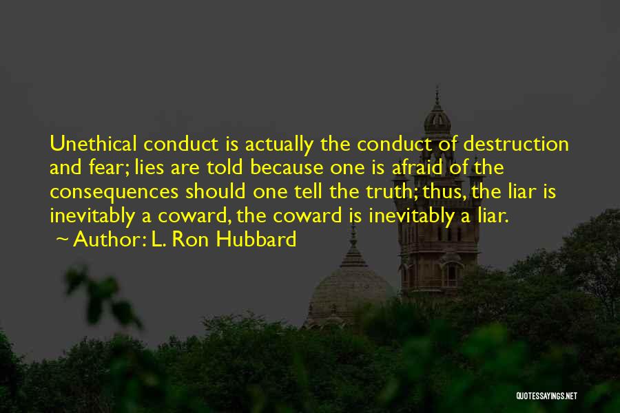 L. Ron Hubbard Quotes: Unethical Conduct Is Actually The Conduct Of Destruction And Fear; Lies Are Told Because One Is Afraid Of The Consequences