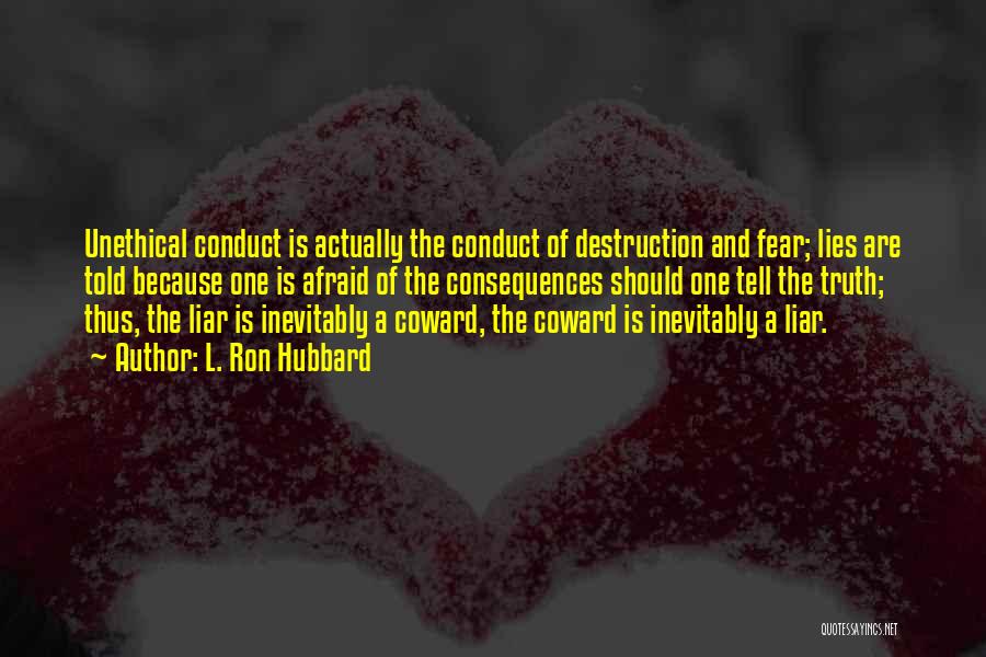 L. Ron Hubbard Quotes: Unethical Conduct Is Actually The Conduct Of Destruction And Fear; Lies Are Told Because One Is Afraid Of The Consequences