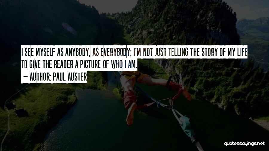 Paul Auster Quotes: I See Myself As Anybody, As Everybody; I'm Not Just Telling The Story Of My Life To Give The Reader