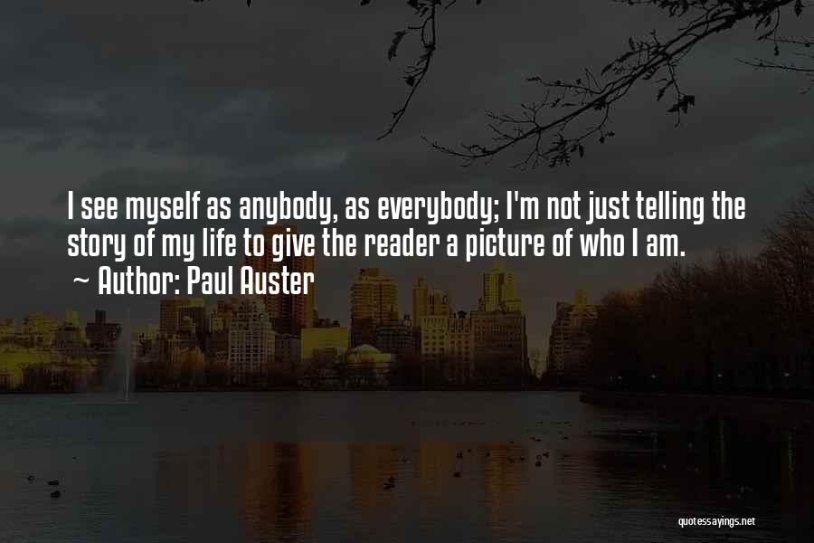 Paul Auster Quotes: I See Myself As Anybody, As Everybody; I'm Not Just Telling The Story Of My Life To Give The Reader