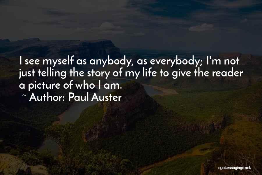 Paul Auster Quotes: I See Myself As Anybody, As Everybody; I'm Not Just Telling The Story Of My Life To Give The Reader