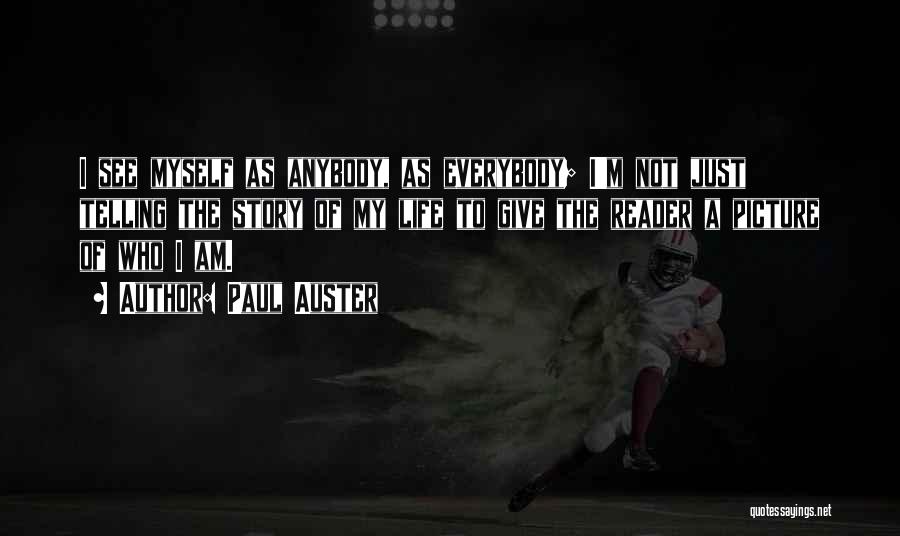 Paul Auster Quotes: I See Myself As Anybody, As Everybody; I'm Not Just Telling The Story Of My Life To Give The Reader