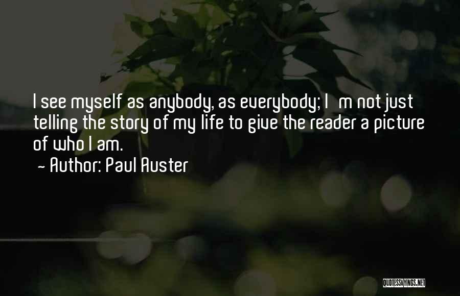 Paul Auster Quotes: I See Myself As Anybody, As Everybody; I'm Not Just Telling The Story Of My Life To Give The Reader