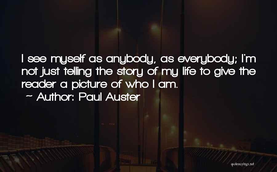 Paul Auster Quotes: I See Myself As Anybody, As Everybody; I'm Not Just Telling The Story Of My Life To Give The Reader