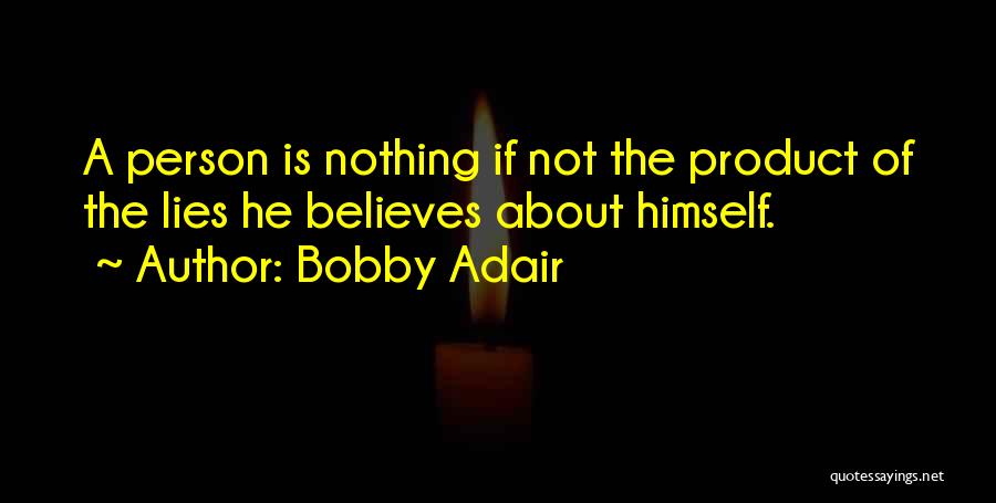 Bobby Adair Quotes: A Person Is Nothing If Not The Product Of The Lies He Believes About Himself.