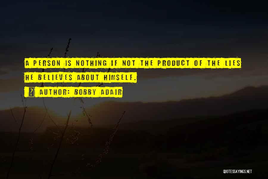 Bobby Adair Quotes: A Person Is Nothing If Not The Product Of The Lies He Believes About Himself.