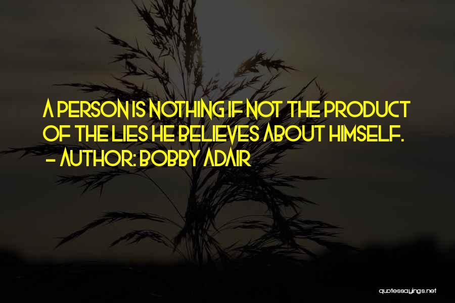 Bobby Adair Quotes: A Person Is Nothing If Not The Product Of The Lies He Believes About Himself.