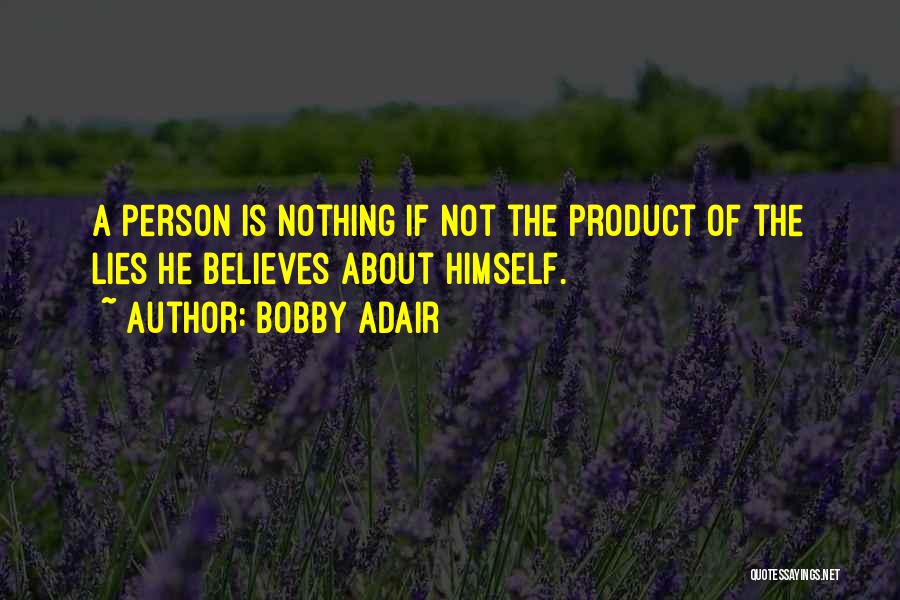 Bobby Adair Quotes: A Person Is Nothing If Not The Product Of The Lies He Believes About Himself.