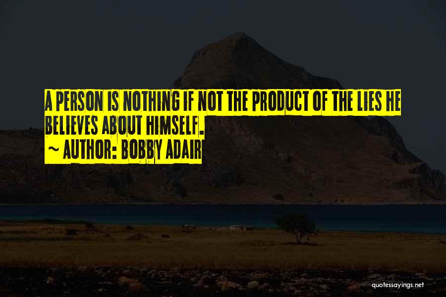 Bobby Adair Quotes: A Person Is Nothing If Not The Product Of The Lies He Believes About Himself.