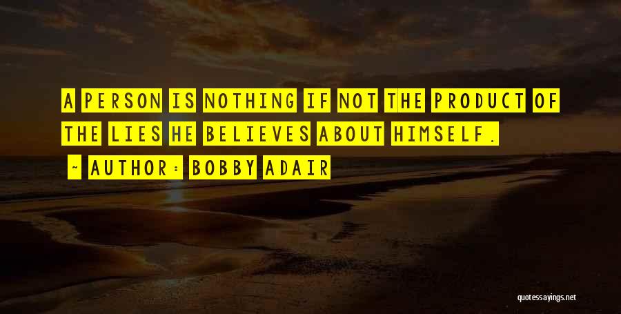 Bobby Adair Quotes: A Person Is Nothing If Not The Product Of The Lies He Believes About Himself.