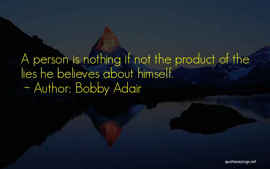 Bobby Adair Quotes: A Person Is Nothing If Not The Product Of The Lies He Believes About Himself.