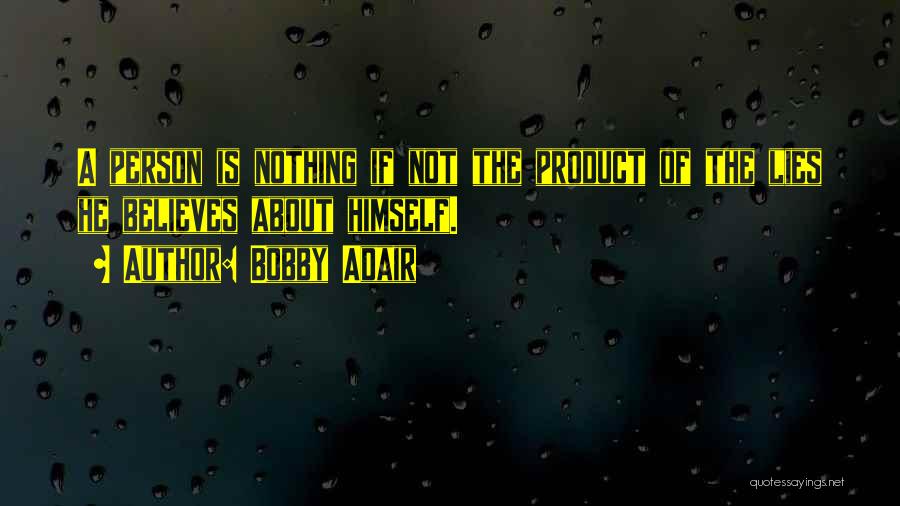 Bobby Adair Quotes: A Person Is Nothing If Not The Product Of The Lies He Believes About Himself.