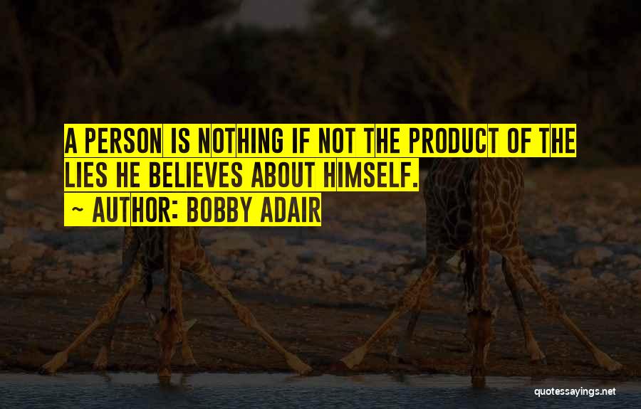 Bobby Adair Quotes: A Person Is Nothing If Not The Product Of The Lies He Believes About Himself.