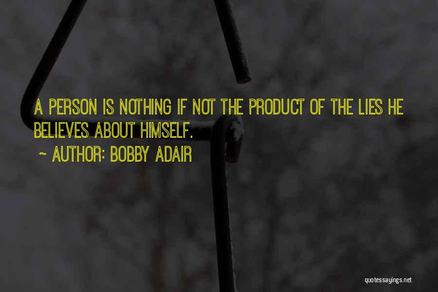 Bobby Adair Quotes: A Person Is Nothing If Not The Product Of The Lies He Believes About Himself.