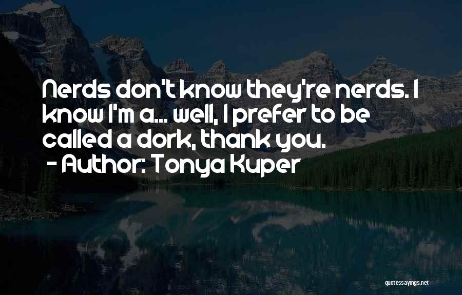 Tonya Kuper Quotes: Nerds Don't Know They're Nerds. I Know I'm A... Well, I Prefer To Be Called A Dork, Thank You.