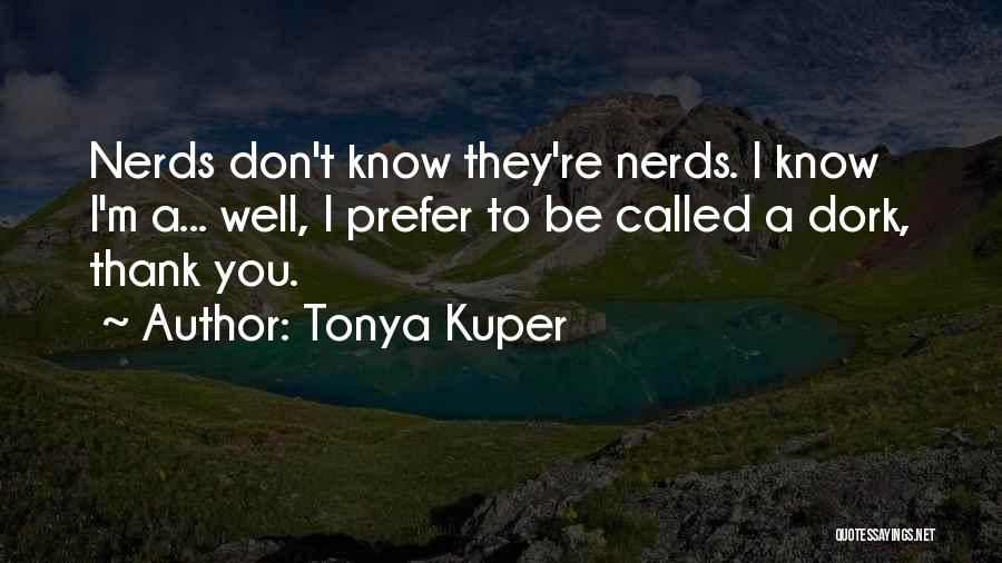 Tonya Kuper Quotes: Nerds Don't Know They're Nerds. I Know I'm A... Well, I Prefer To Be Called A Dork, Thank You.