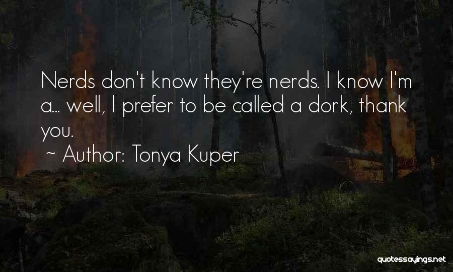 Tonya Kuper Quotes: Nerds Don't Know They're Nerds. I Know I'm A... Well, I Prefer To Be Called A Dork, Thank You.