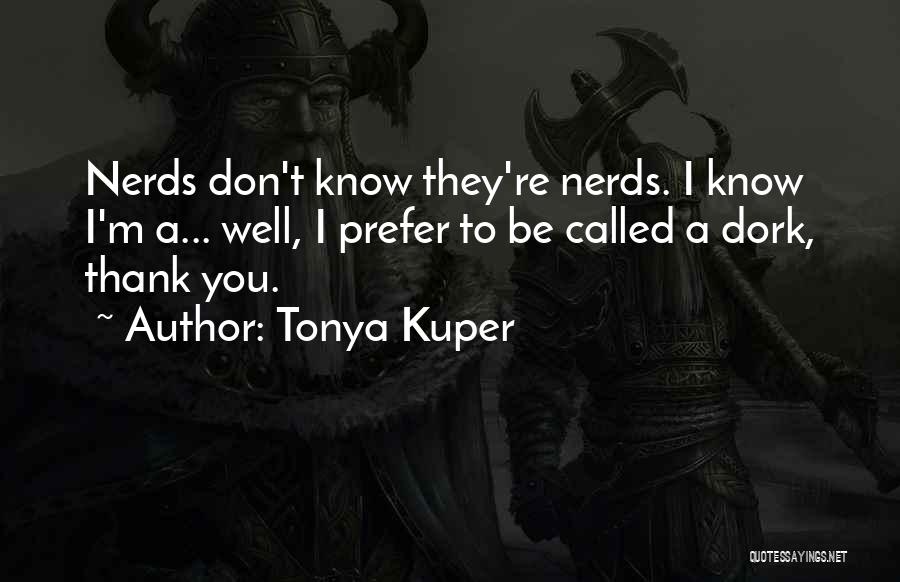 Tonya Kuper Quotes: Nerds Don't Know They're Nerds. I Know I'm A... Well, I Prefer To Be Called A Dork, Thank You.