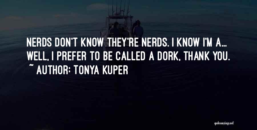 Tonya Kuper Quotes: Nerds Don't Know They're Nerds. I Know I'm A... Well, I Prefer To Be Called A Dork, Thank You.