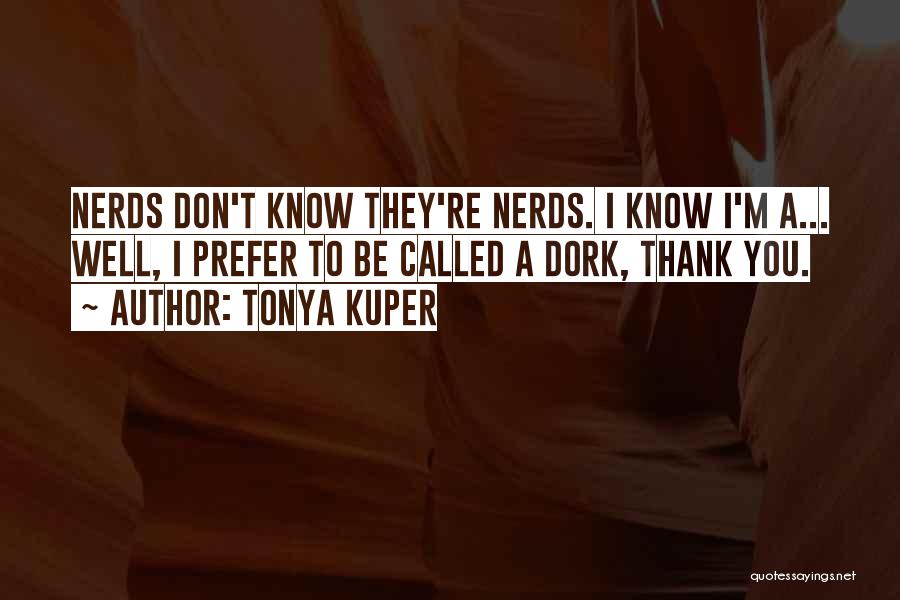 Tonya Kuper Quotes: Nerds Don't Know They're Nerds. I Know I'm A... Well, I Prefer To Be Called A Dork, Thank You.