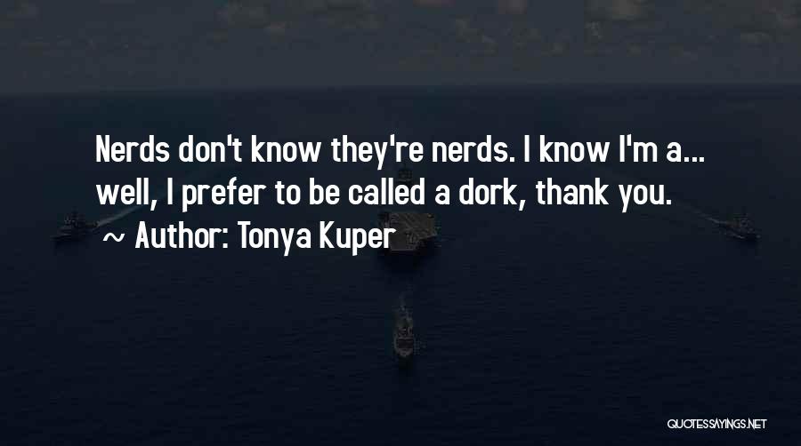 Tonya Kuper Quotes: Nerds Don't Know They're Nerds. I Know I'm A... Well, I Prefer To Be Called A Dork, Thank You.